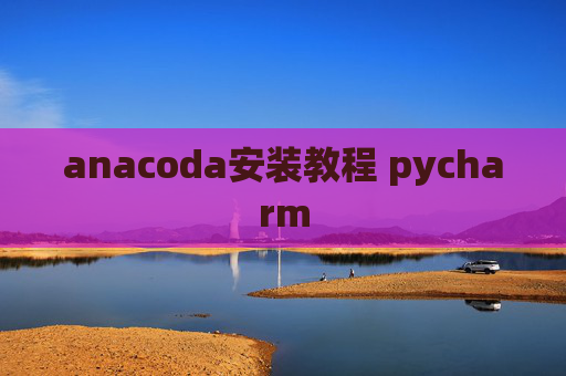 anacoda安装教程 pycharm